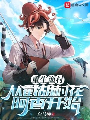 重生渔村从截胡村花阿香开始白